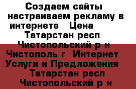 Создаем сайты, настраиваем рекламу в интернете › Цена ­ 150 - Татарстан респ., Чистопольский р-н, Чистополь г. Интернет » Услуги и Предложения   . Татарстан респ.,Чистопольский р-н